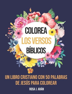 Colorea los versos Bíblicos: Un libro cristiano con 50 palabras de Jesús para Colorear By Rosa J Arán Cover Image