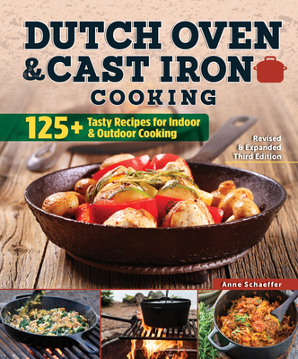 Dutch Oven and Cast Iron Cooking, Revised & Expanded Third Edition: 125+ Tasty Recipes for Indoor & Outdoor Cooking By Anne Schaeffer (Editor), Colleen Sloan (Foreword by) Cover Image