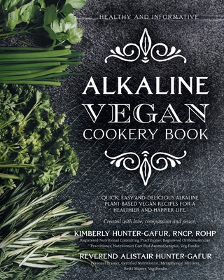 Alkaline Vegan Cookery Book: Informative, quick, easy and delicious alkaline plant-based vegan recipes for a healthier and happier life. By Kimberly Hunter-Gafur, Alistair Hunter-Gafur Cover Image