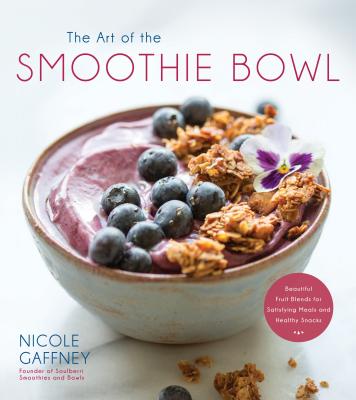 The Art of the Smoothie Bowl: Beautiful Fruit Blends for Satisfying Meals and Healthy Snacks Cover Image