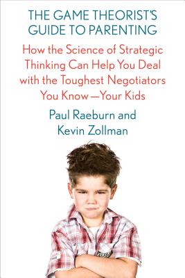The Game Theorist's Guide to Parenting: How the Science of Strategic Thinking Can Help You Deal with the Toughest Negotiators You Know--Your Kids Cover Image