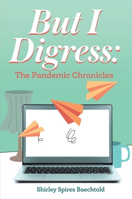 But I Digress: The Pandemic Chronicles By Shirley Spires Baechtold Cover Image