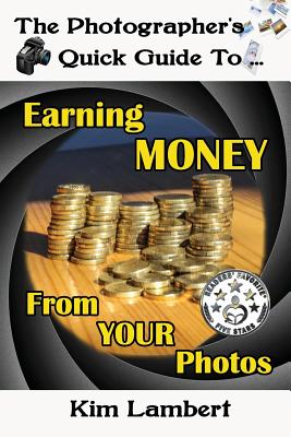 The Photographer's Quick Guide to Earning Money From Your Photos By Kim Lambert Cover Image