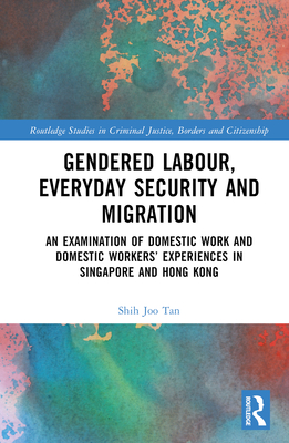 Gendered Labour, Everyday Security and Migration: An Examination of Domestic Work and Domestic Workers' Experiences in Singapore and Hong Kong (Routledge Studies in Criminal Justice) Cover Image