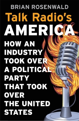Talk Radio's America: How an Industry Took Over a Political Party That Took Over the United States By Brian Rosenwald Cover Image