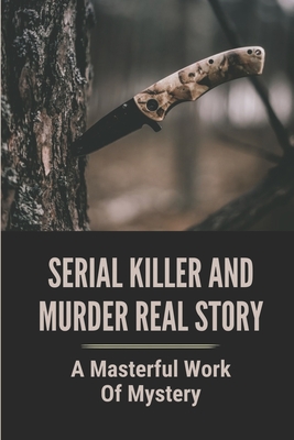 Serial Killer And Murder Real Story: A Masterful Work Of Mystery: Crimes Of Murder By Antonia Gajate Cover Image