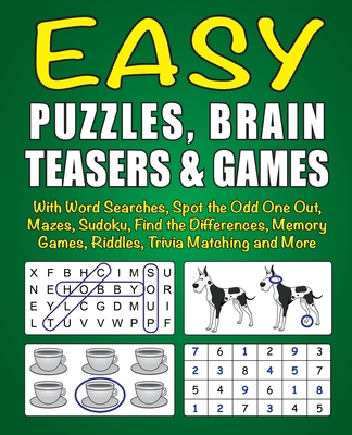 Easy Puzzles, Brain Teasers & Games: With Word Searches, Spot the Odd One Out, Mazes, Sudoku, Find the Differences, Memory Games, Riddles, Trivia Matc
