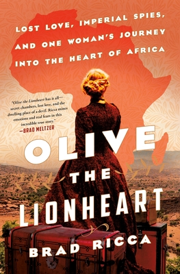 Olive the Lionheart: Lost Love, Imperial Spies, and One Woman's Journey into the Heart of Africa By Brad Ricca Cover Image