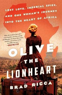 Olive the Lionheart: Lost Love, Imperial Spies, and One Woman's Journey into the Heart of Africa