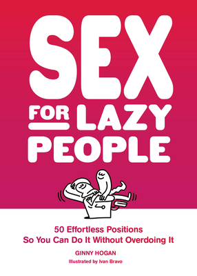 Sex for Lazy People: 50 Effortless Positions So You Can Do It Without Overdoing It By Ginny Hogan Cover Image