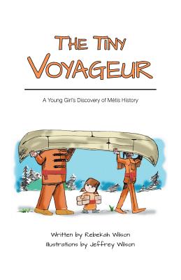 The Tiny Voyageur: A Young Girl's Discovery of Métis History By Rebekah Wilson, Jeffrey Wilson (Illustrator) Cover Image