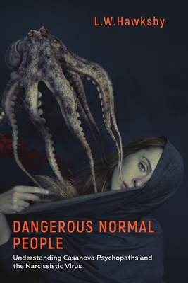 Dangerous Normal People: Understanding Casanova Psychopaths and the Narcissistic Virus By L. W. Hawksby Cover Image