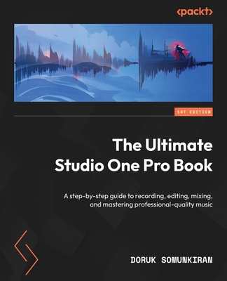 The Ultimate Studio One Pro Book: A step-by-step guide to recording, editing, mixing, and mastering professional-quality music Cover Image