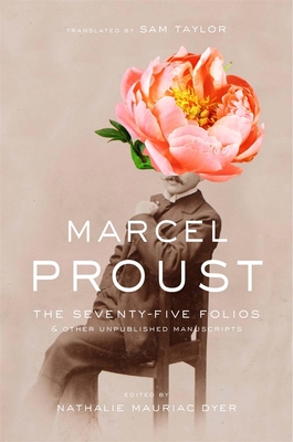 The Seventy-Five Folios and Other Unpublished Manuscripts By Marcel Proust, Nathalie Mauriac Dyer (Editor), Sam Taylor (Translator) Cover Image