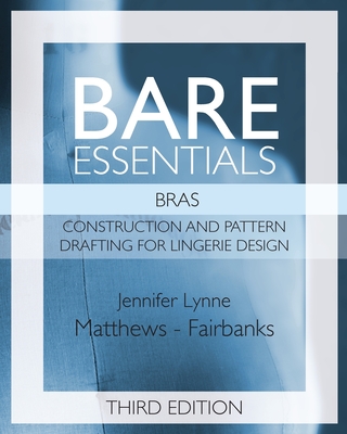 Bare Essentials: Bras - Third Edition: Construction and Pattern Drafting for Lingerie Design By Jennifer Lynne Matthews-Fairbanks Cover Image