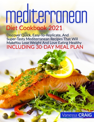 mediterranean diet cookbook 2021: Discover Quick, Easy-To-Replicate, And Super-Tasty Mediterranean Recipes That Will Make You Lose Weight And Love Eat By Vanessa Craig Cover Image
