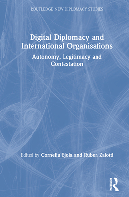 Digital Diplomacy and International Organisations: Autonomy, Legitimacy and Contestation (Routledge New Diplomacy Studies) Cover Image