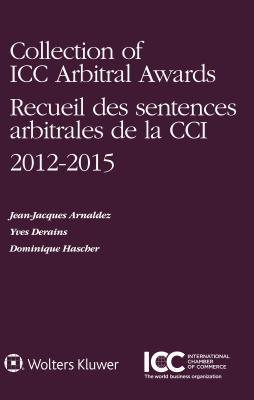 Collection of ICC Arbitral Awards 2012 - 2015 By Jean-Jacques Arnaldez, Yves Derains, Dominique T. Hascher Cover Image