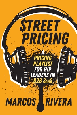 Street Pricing: A Pricing Playlist for Hip Leaders in B2B SaaS By Marcos Rivera Cover Image
