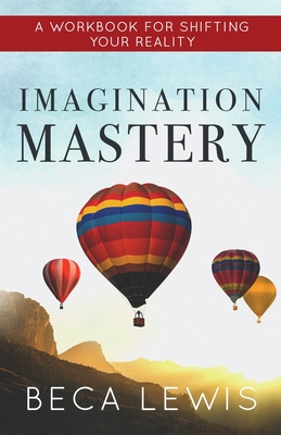 Imagination Mastery: A Workbook For Shifting Your Reality By Beca Lewis Cover Image