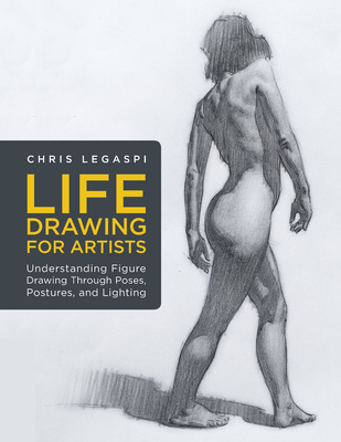 Life Drawing for Artists: Understanding Figure Drawing Through Poses, Postures, and Lighting By Chris Legaspi Cover Image