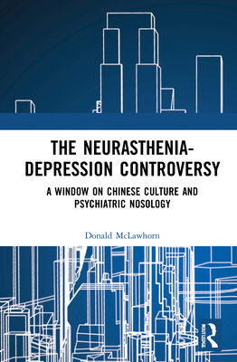 The Neurasthenia-Depression Controversy: A Window on Chinese Culture and Psychiatric Nosology By Donald McLawhorn Cover Image