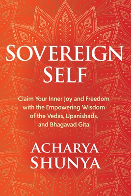Sovereign Self: Claim Your Inner Joy and Freedom with the Empowering Wisdom of the Vedas, Upanishads, and Bhagavad Gita By Acharya Shunya Cover Image