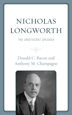 Nicholas Longworth: The Aristocrat Speaker By Donald C. Bacon, Anthony M. Champagne Cover Image
