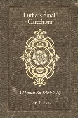 Luther's Small Catechism: A Manual for Discipleship By John Pless, Rev John T. Pless Cover Image