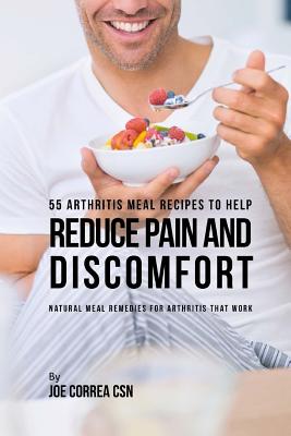 55 Arthritis Meal Recipes to Help Reduce Pain and Discomfort: Natural Meal Remedies for Arthritis That Work By Joe Correa Csn Cover Image
