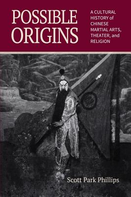 Possible Origins: A Cultural History of Chinese Martial Arts, Theater and Religion By Scott Park Phillips Cover Image