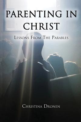 Parenting in Christ: Lessons from the Parables By Christina Dronen Cover Image