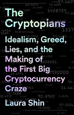 The Cryptopians: Idealism, Greed, Lies, and the Making of the First Big Cryptocurrency Craze By Laura Shin Cover Image
