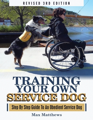 Training Your Own Service Dog: Step By Step Guide To An Obedient Service Dog (Revised 3rd Edition!) By Max Matthews Cover Image