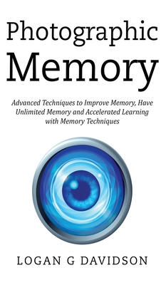 Photographic Memory: Advanced Techniques to Improve Memory, Have Unlimited Memory and Accelerated Learning with Memory Techniques By Logan G. Davidson Cover Image