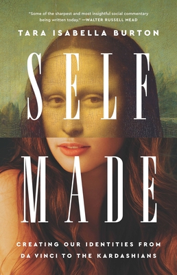 Self-Made: Creating Our Identities from Da Vinci to the Kardashians By Tara Isabella Burton Cover Image