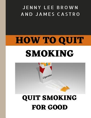 How to quit smoking: Quit smoking for good By James Castro, Jenny Lee Brown Cover Image