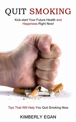 Quit Smoking: Tips That Will Help You Quit Smoking Now (Kick-start Your Future Health and Happiness Right Now!) Cover Image