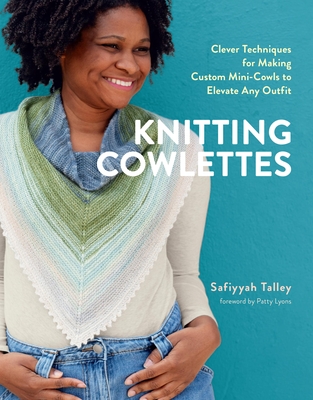 Knitting Cowlettes: Clever Techniques for Making Custom Mini-Cowls to Elevate Any Outfit By Safiyyah Talley, Patty Lyons (Foreword by) Cover Image