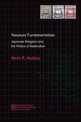 Yasukuni Fundamentalism: Japanese Religions and the Politics of Restoration (Nanzan Library of Asian Religion and Culture #28)
