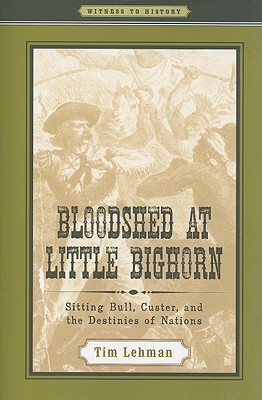 Bloodshed at Little Bighorn: Sitting Bull, Custer, and the Destinies of Nations (Witness to History)