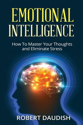 Emotional Intelligence: How To Master Your Thoughts and Eliminate Stress By Robert Daudish Cover Image