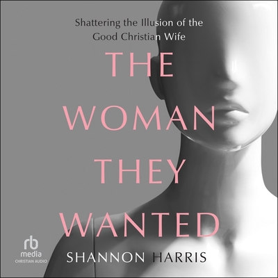 The Woman They Wanted: Shattering the Illusion of the Good Christian Wife Cover Image