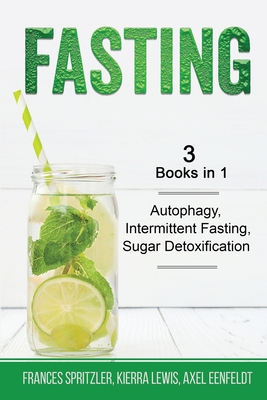 Fasting - 3 Books in 1 - Autophagy, Intermittent Fasting, Sugar Detoxification By Frances Spritzler, Kierra Lewis, Axel Eenfeldt Cover Image