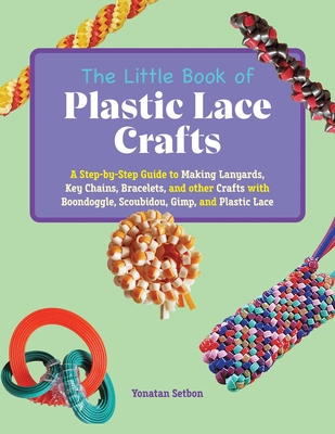 The Little Book of Plastic Lace Crafts: A Step-by-Step Guide to Making Lanyards, Key Chains, Bracelets, and Other Crafts with Boondoggle, Scoubidou, Gimp, and Plastic Lace Cover Image