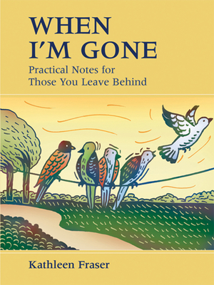 When I'm Gone: Practical Notes for Those You Leave Behind By Kathleen Fraser Cover Image