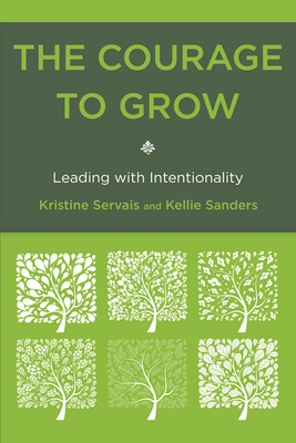 The Courage to Grow: Leading with Intentionality By Kristine Servais, Kellie Sanders Cover Image