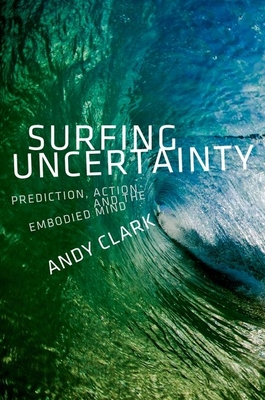 Surfing Uncertainty: Prediction, Action, and the Embodied Mind By Andy Clark Cover Image