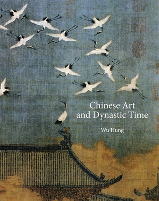 Chinese Art and Dynastic Time (A. W. Mellon Lectures in the Fine Arts #48) By Wu Hung Cover Image