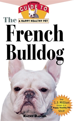 The French Bulldog: An Owner's Guide to a Happy Healthy Pet (Your Happy Healthy Pet Guides #14)